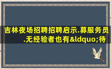 吉林夜场招聘招聘启示.募服务员.无经验者也有“待遇”